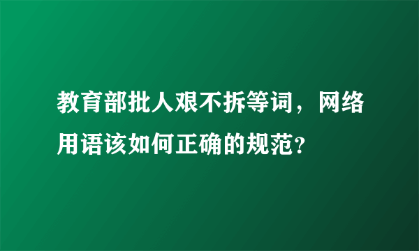 教育部批人艰不拆等词，网络用语该如何正确的规范？