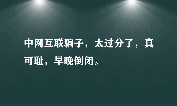 中网互联骗子，太过分了，真可耻，早晚倒闭。