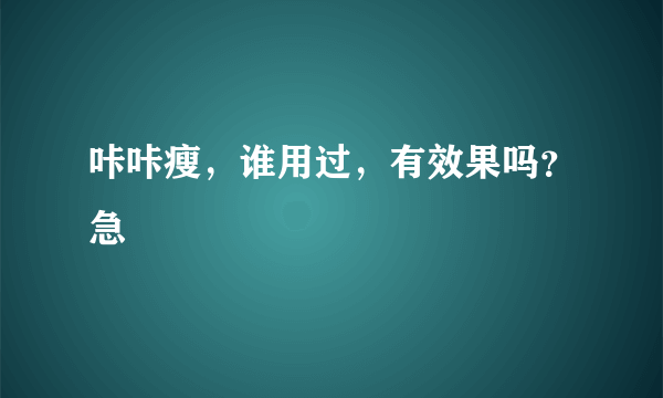 咔咔瘦，谁用过，有效果吗？急