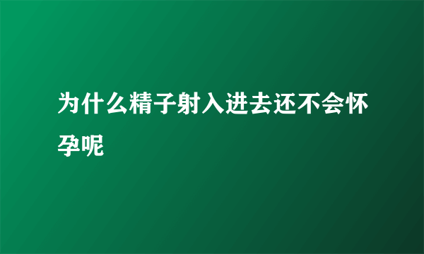 为什么精子射入进去还不会怀孕呢