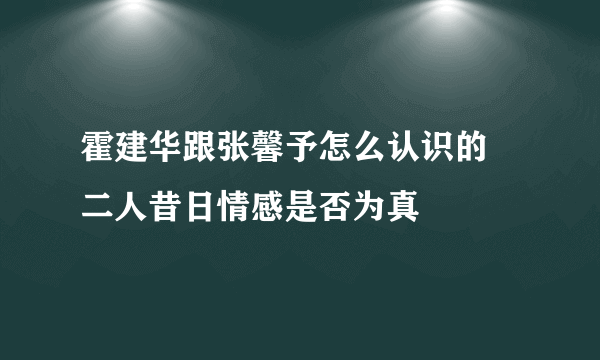 霍建华跟张馨予怎么认识的 二人昔日情感是否为真