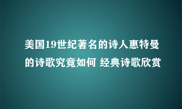 美国19世纪著名的诗人惠特曼的诗歌究竟如何 经典诗歌欣赏