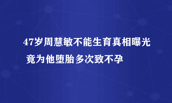 47岁周慧敏不能生育真相曝光 竟为他堕胎多次致不孕