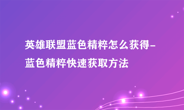 英雄联盟蓝色精粹怎么获得-蓝色精粹快速获取方法