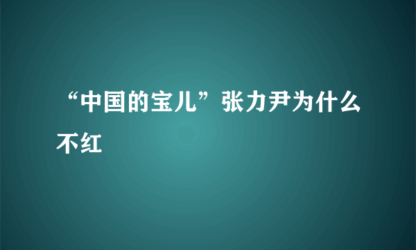 “中国的宝儿”张力尹为什么不红