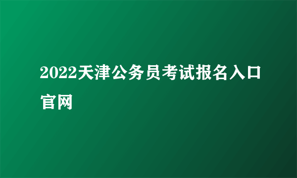 2022天津公务员考试报名入口官网