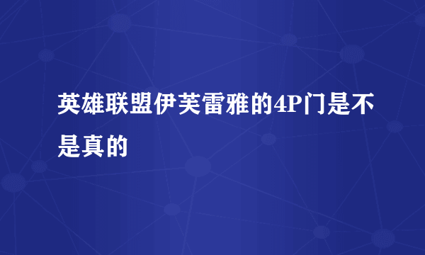 英雄联盟伊芙雷雅的4P门是不是真的