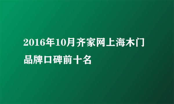 2016年10月齐家网上海木门品牌口碑前十名