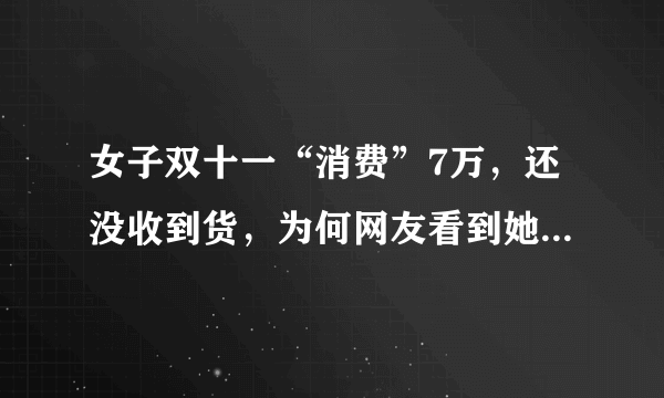 女子双十一“消费”7万，还没收到货，为何网友看到她买的东西都说无语？