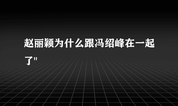 赵丽颖为什么跟冯绍峰在一起了