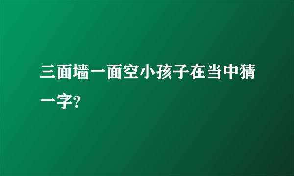 三面墙一面空小孩子在当中猜一字？