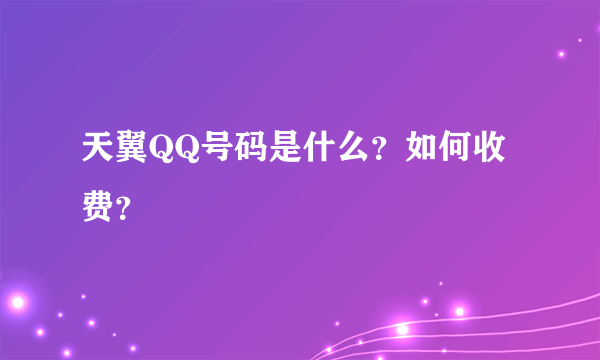 天翼QQ号码是什么？如何收费？