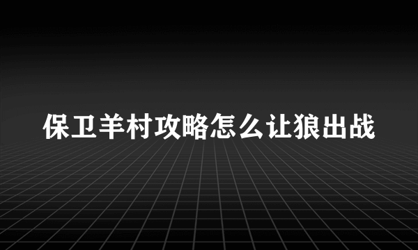 保卫羊村攻略怎么让狼出战