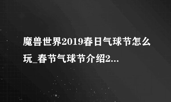 魔兽世界2019春日气球节怎么玩_春节气球节介绍2019_飞外网游