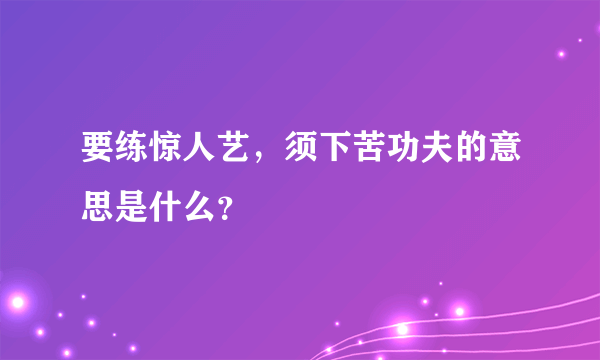 要练惊人艺，须下苦功夫的意思是什么？