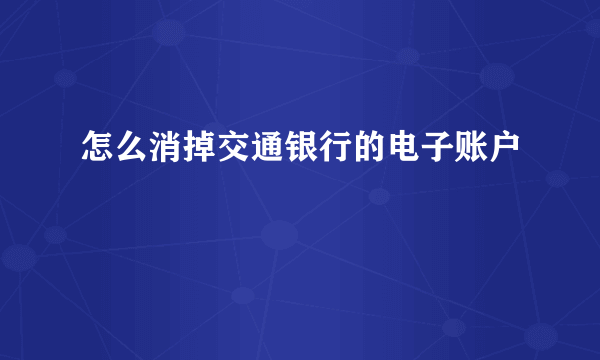 怎么消掉交通银行的电子账户