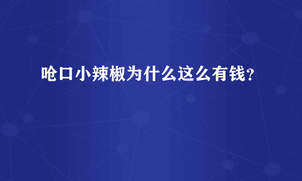 呛口小辣椒为什么这么有钱？