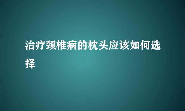 治疗颈椎病的枕头应该如何选择