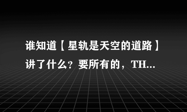 谁知道【星轨是天空的道路】讲了什么？要所有的，THANKS.