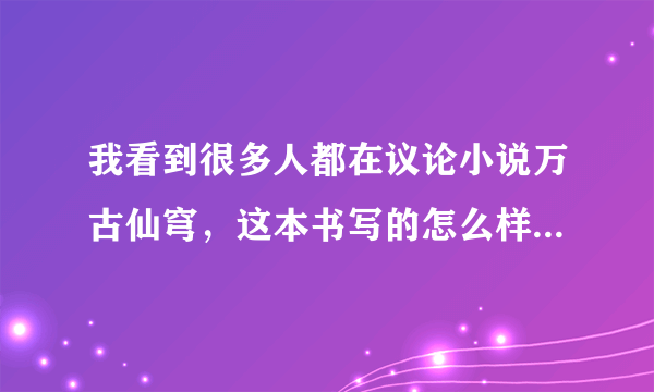 我看到很多人都在议论小说万古仙穹，这本书写的怎么样？真的很好看么？