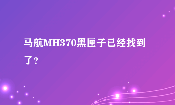 马航MH370黑匣子已经找到了？