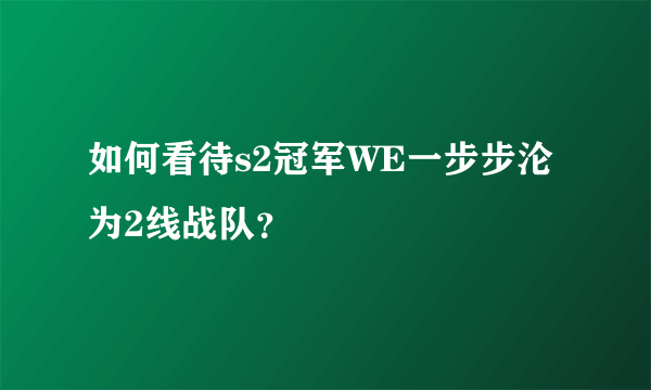 如何看待s2冠军WE一步步沦为2线战队？