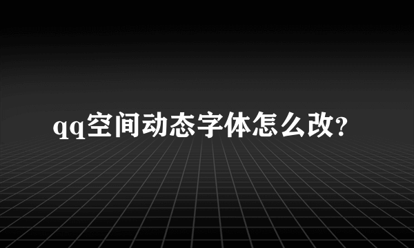 qq空间动态字体怎么改？