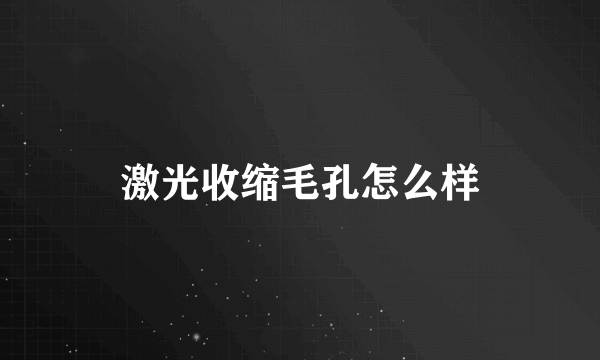 激光收缩毛孔怎么样