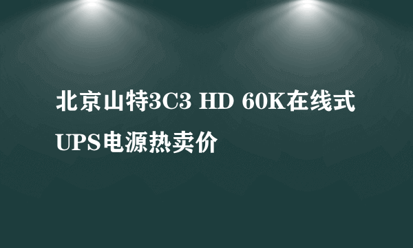 北京山特3C3 HD 60K在线式UPS电源热卖价