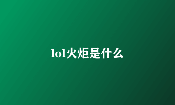 lol火炬是什么