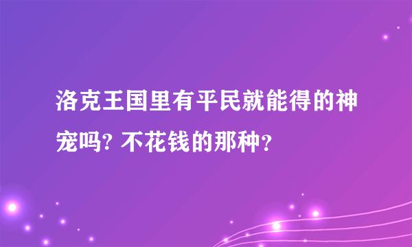 洛克王国里有平民就能得的神宠吗? 不花钱的那种？