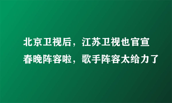 北京卫视后，江苏卫视也官宣春晚阵容啦，歌手阵容太给力了