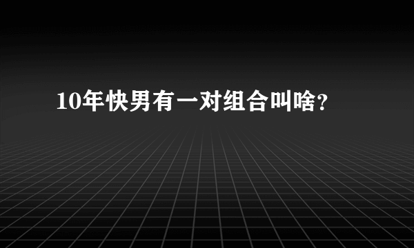 10年快男有一对组合叫啥？