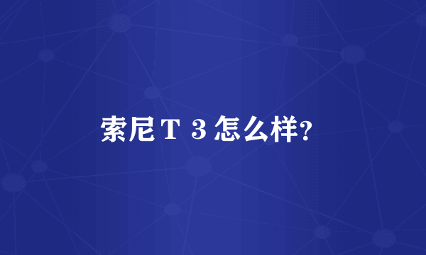 索尼Ｔ３怎么样？