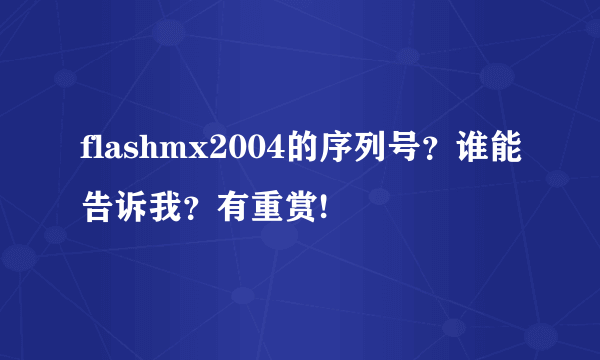 flashmx2004的序列号？谁能告诉我？有重赏!