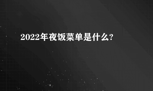 2022年夜饭菜单是什么?