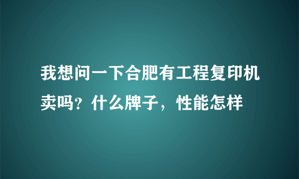 我想问一下合肥有工程复印机卖吗？什么牌子，性能怎样