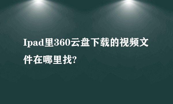 Ipad里360云盘下载的视频文件在哪里找?