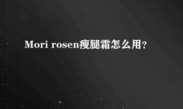 Mori rosen瘦腿霜怎么用？