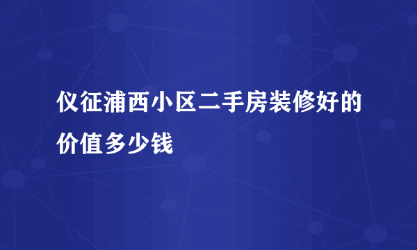 仪征浦西小区二手房装修好的价值多少钱