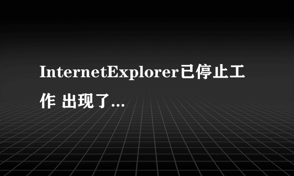 InternetExplorer已停止工作 出现了一个问题，