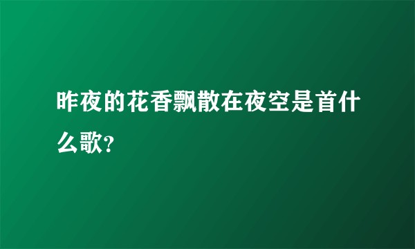 昨夜的花香飘散在夜空是首什么歌？