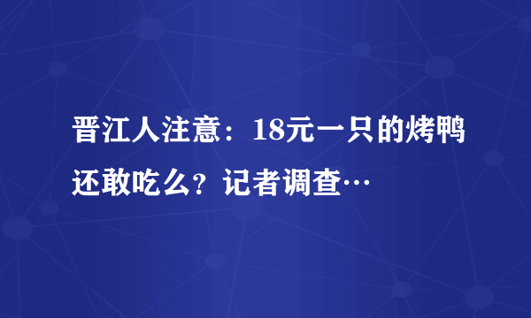 晋江人注意：18元一只的烤鸭还敢吃么？记者调查…