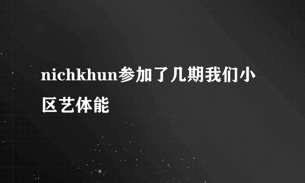 nichkhun参加了几期我们小区艺体能