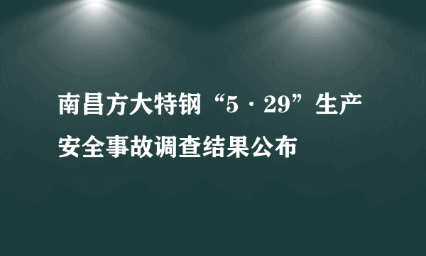 南昌方大特钢“5·29”生产安全事故调查结果公布