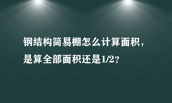 钢结构简易棚怎么计算面积，是算全部面积还是1/2？