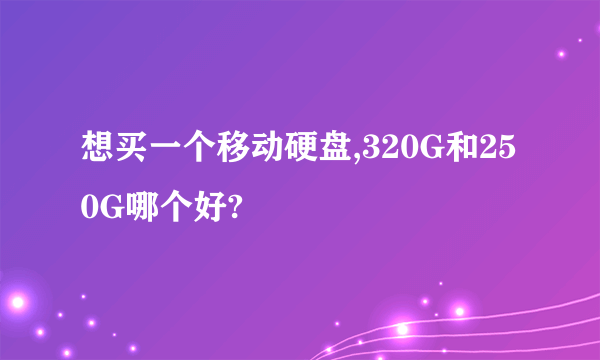 想买一个移动硬盘,320G和250G哪个好?