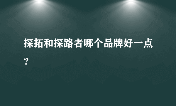 探拓和探路者哪个品牌好一点？