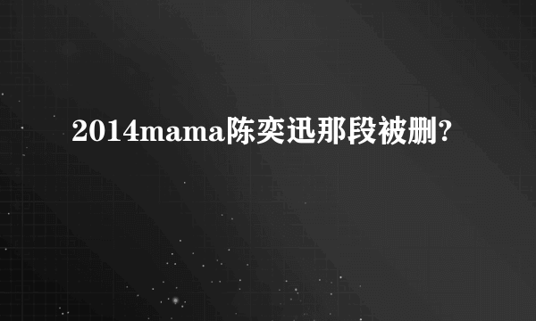 2014mama陈奕迅那段被删?