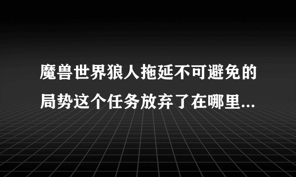 魔兽世界狼人拖延不可避免的局势这个任务放弃了在哪里接回来?